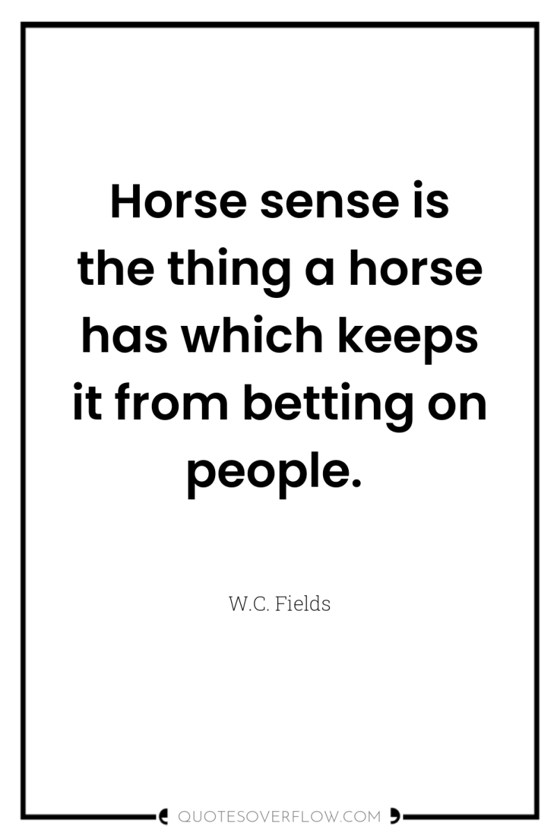 Horse sense is the thing a horse has which keeps...
