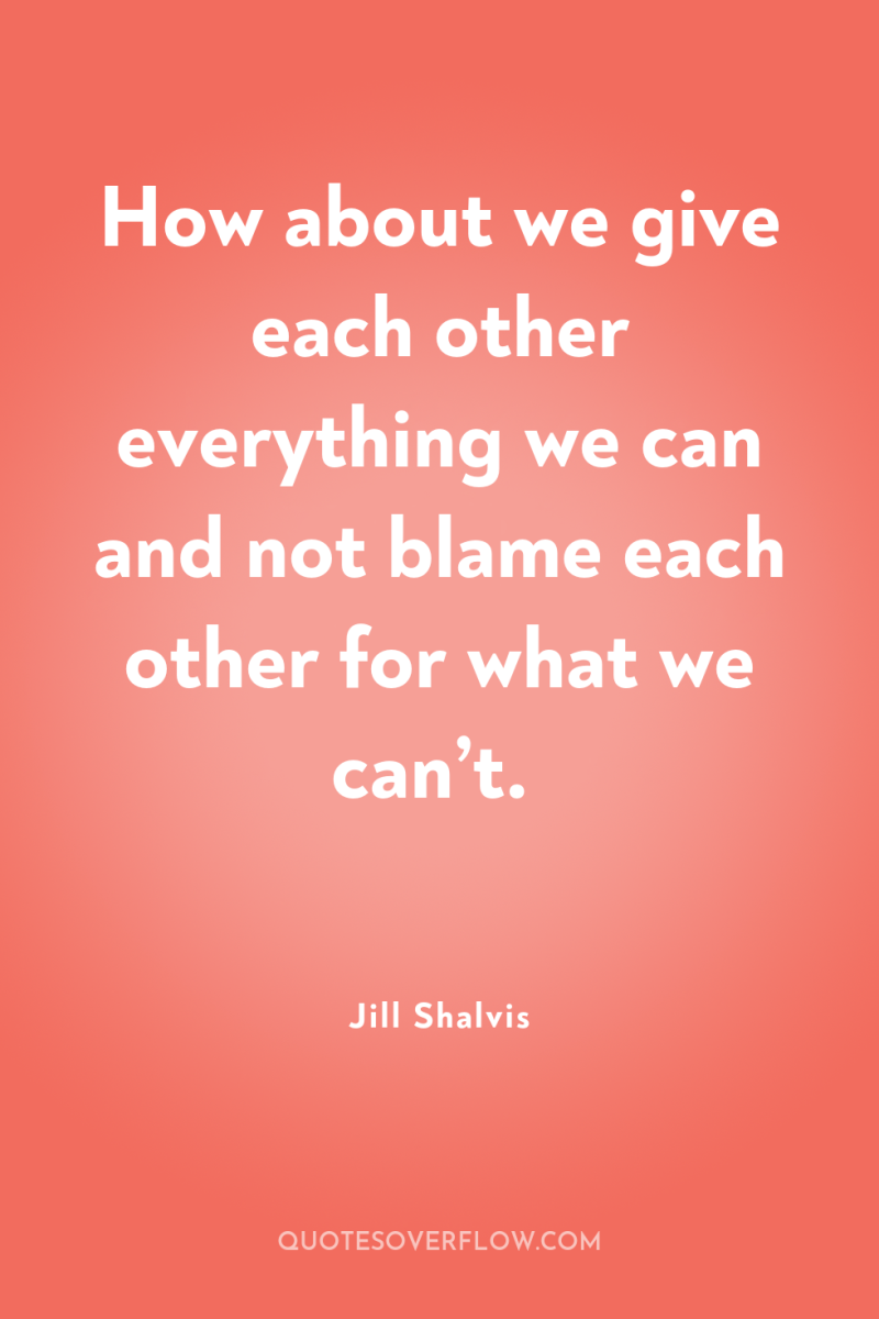 How about we give each other everything we can and...