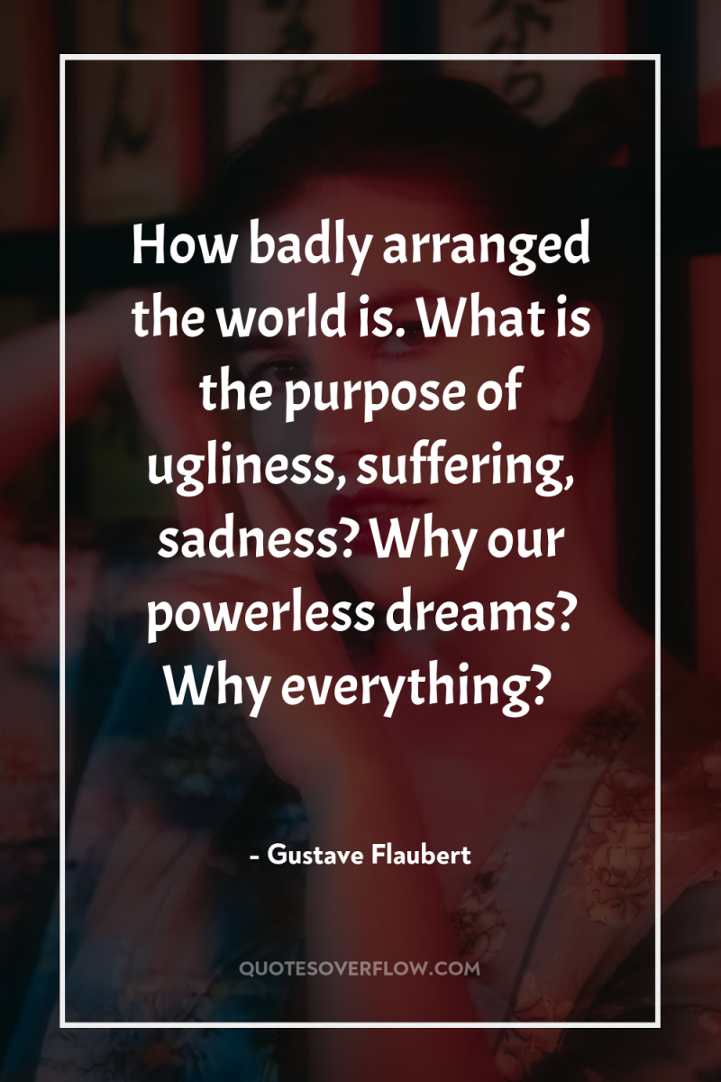 How badly arranged the world is. What is the purpose...