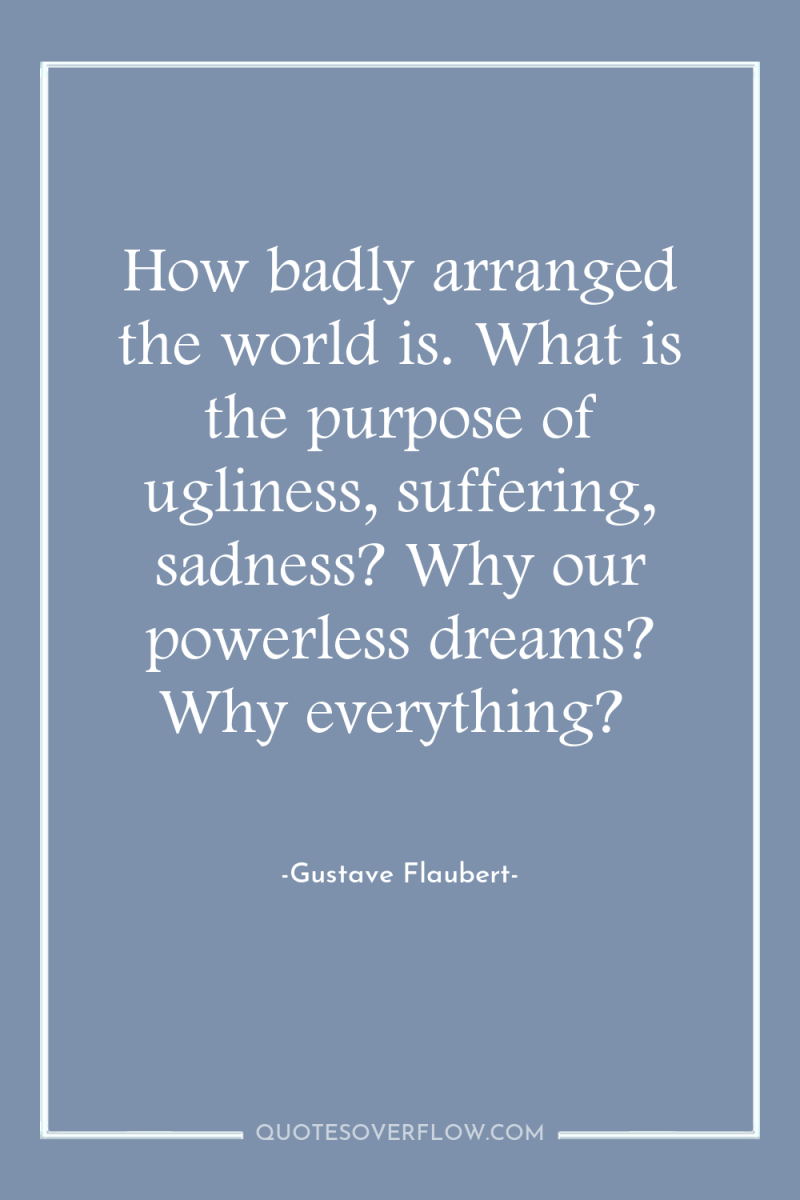 How badly arranged the world is. What is the purpose...