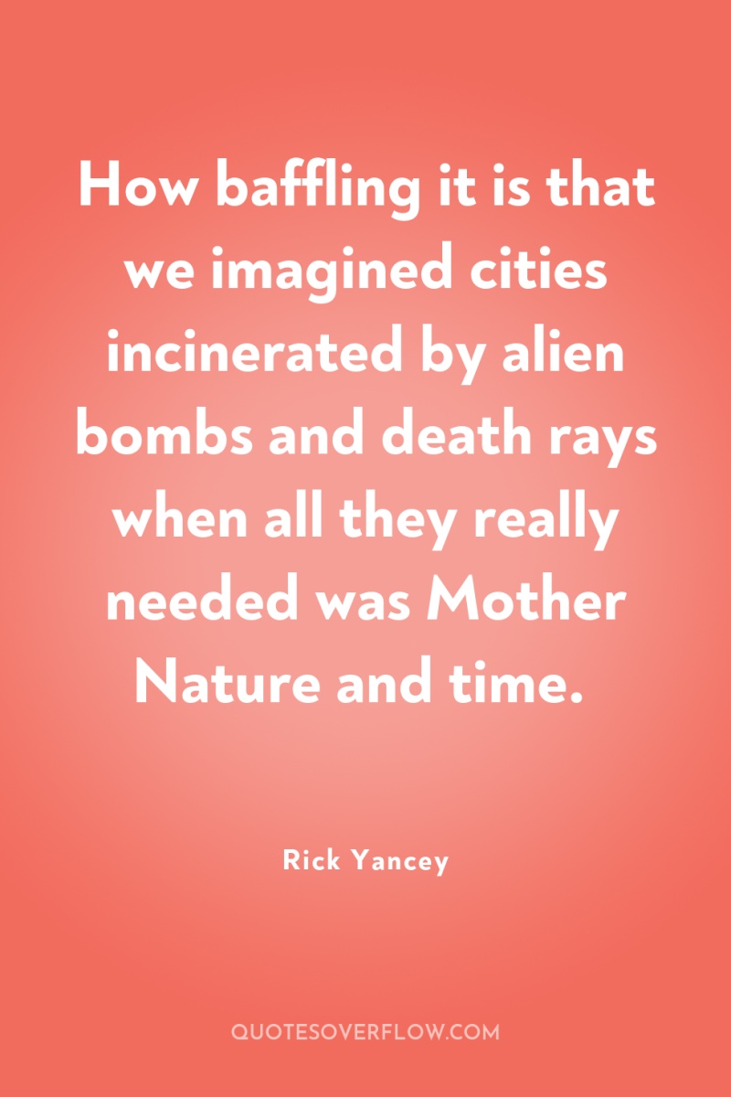 How baffling it is that we imagined cities incinerated by...