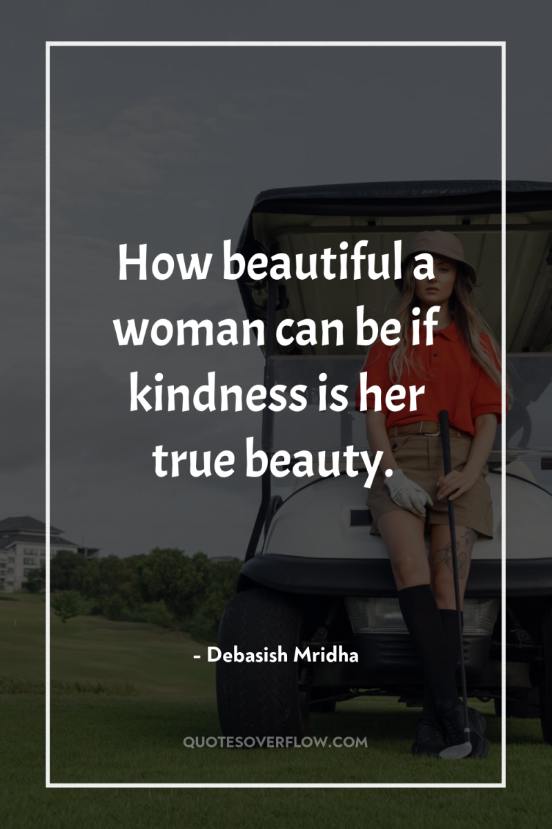 How beautiful a woman can be if kindness is her...