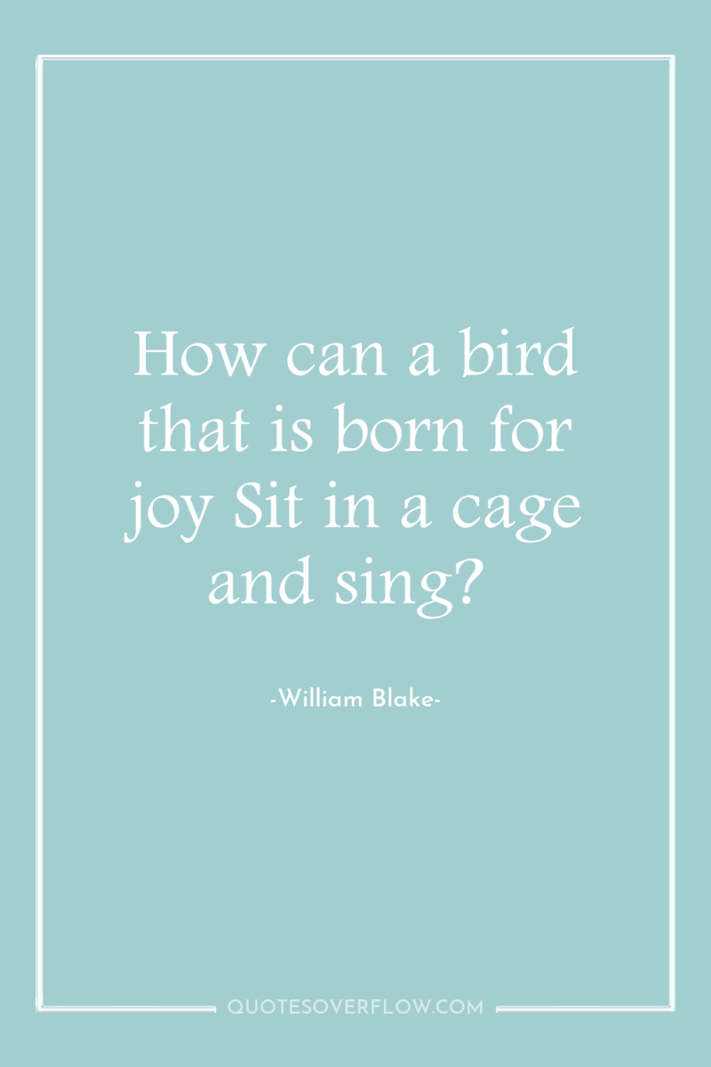 How can a bird that is born for joy Sit...
