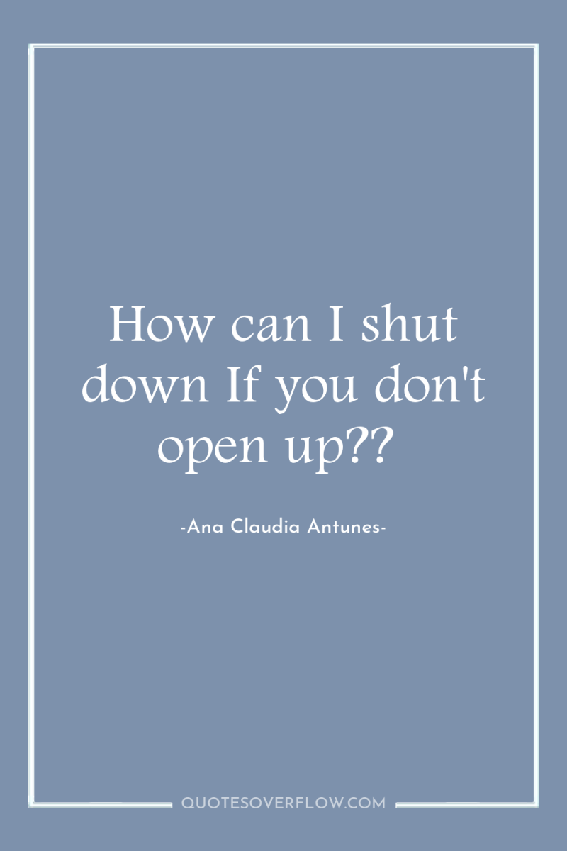 How can I shut down If you don't open up?? 