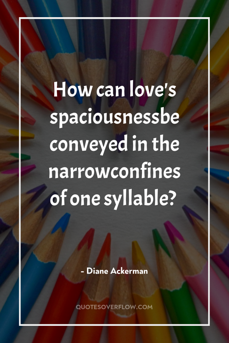 How can love's spaciousnessbe conveyed in the narrowconfines of one...