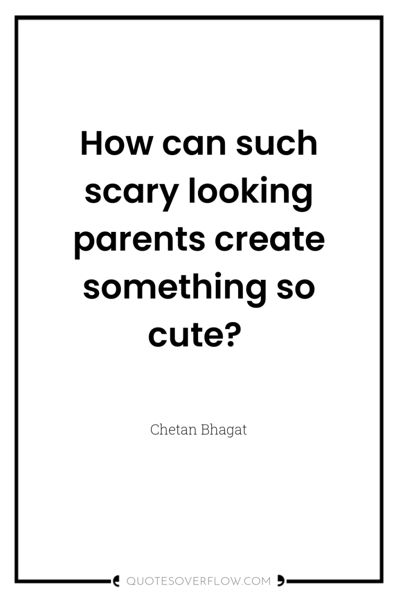 How can such scary looking parents create something so cute? 