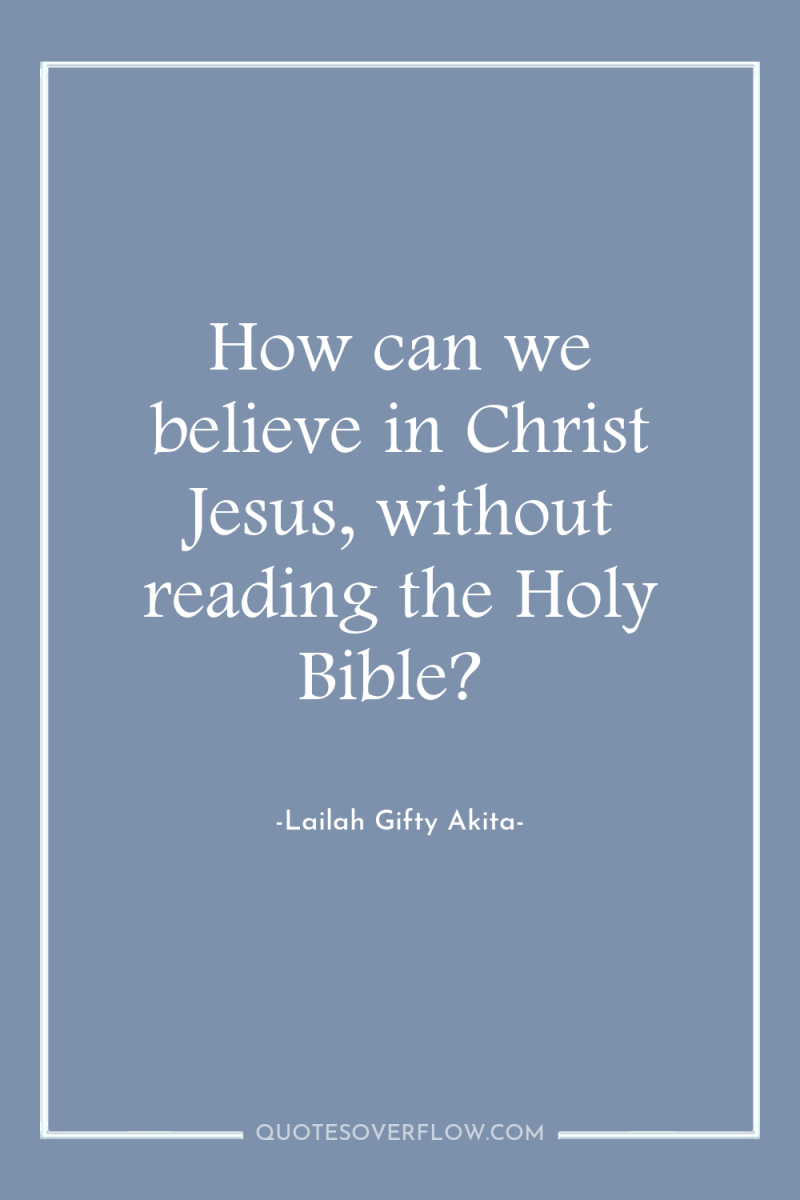 How can we believe in Christ Jesus, without reading the...
