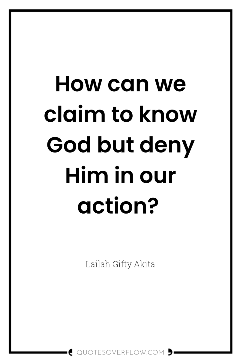 How can we claim to know God but deny Him...