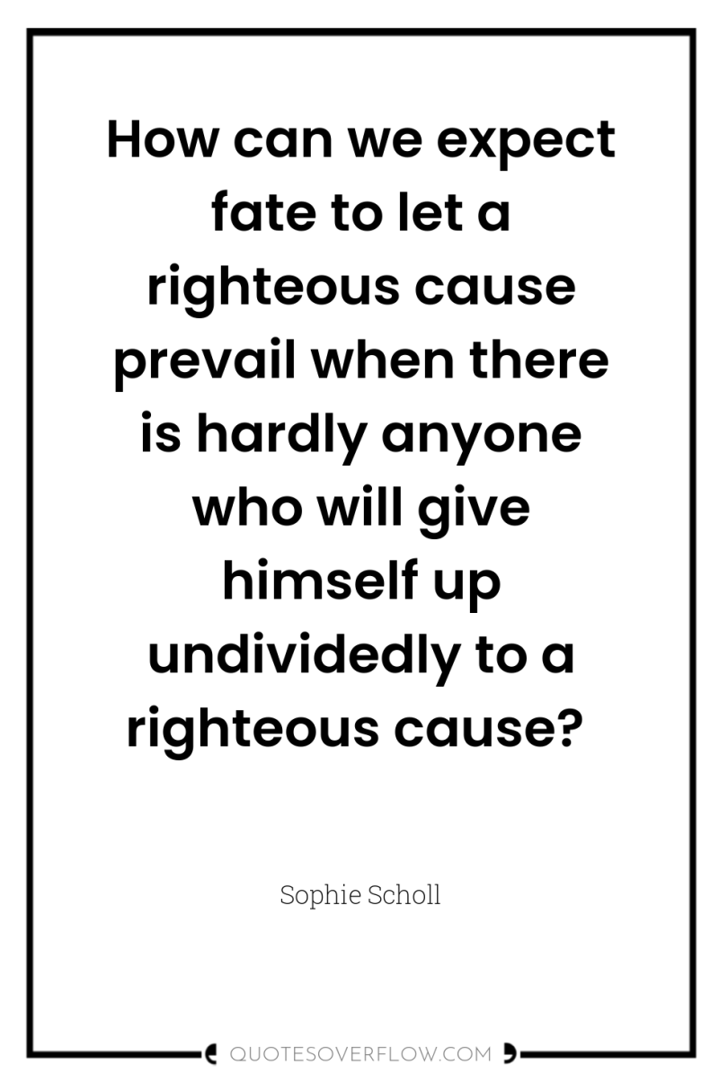 How can we expect fate to let a righteous cause...