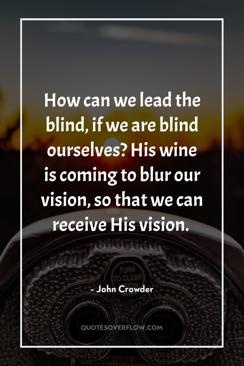 How can we lead the blind, if we are blind...