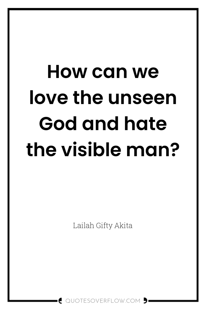 How can we love the unseen God and hate the...