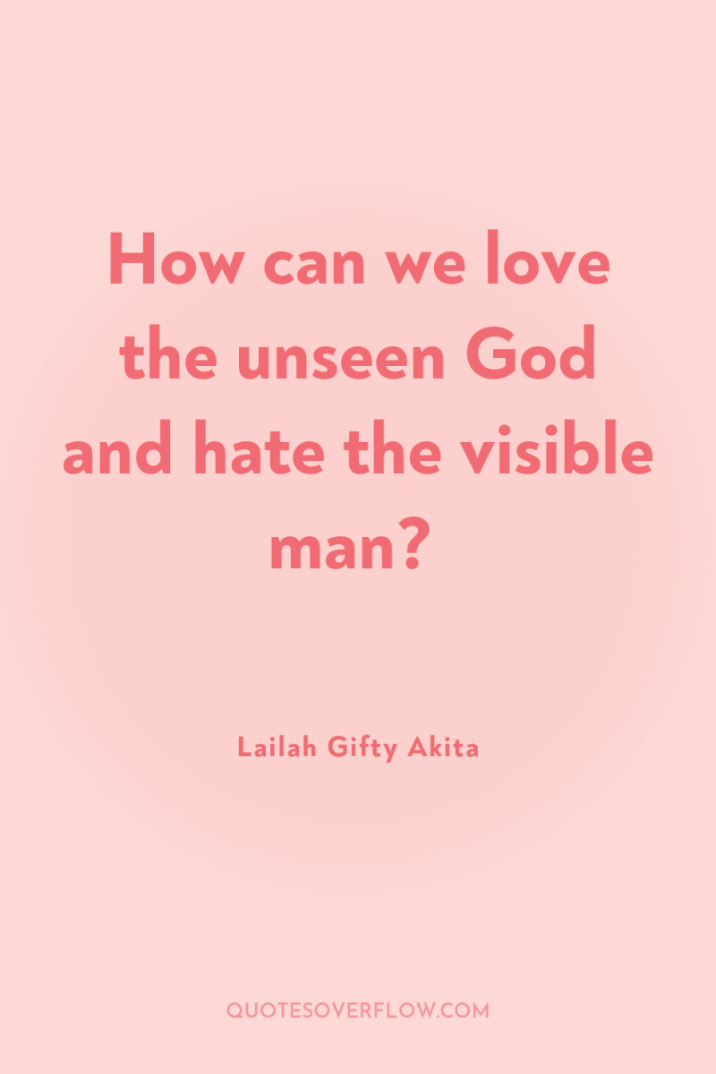 How can we love the unseen God and hate the...