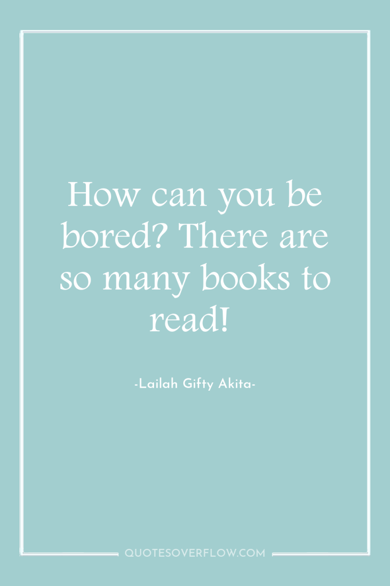 How can you be bored? There are so many books...