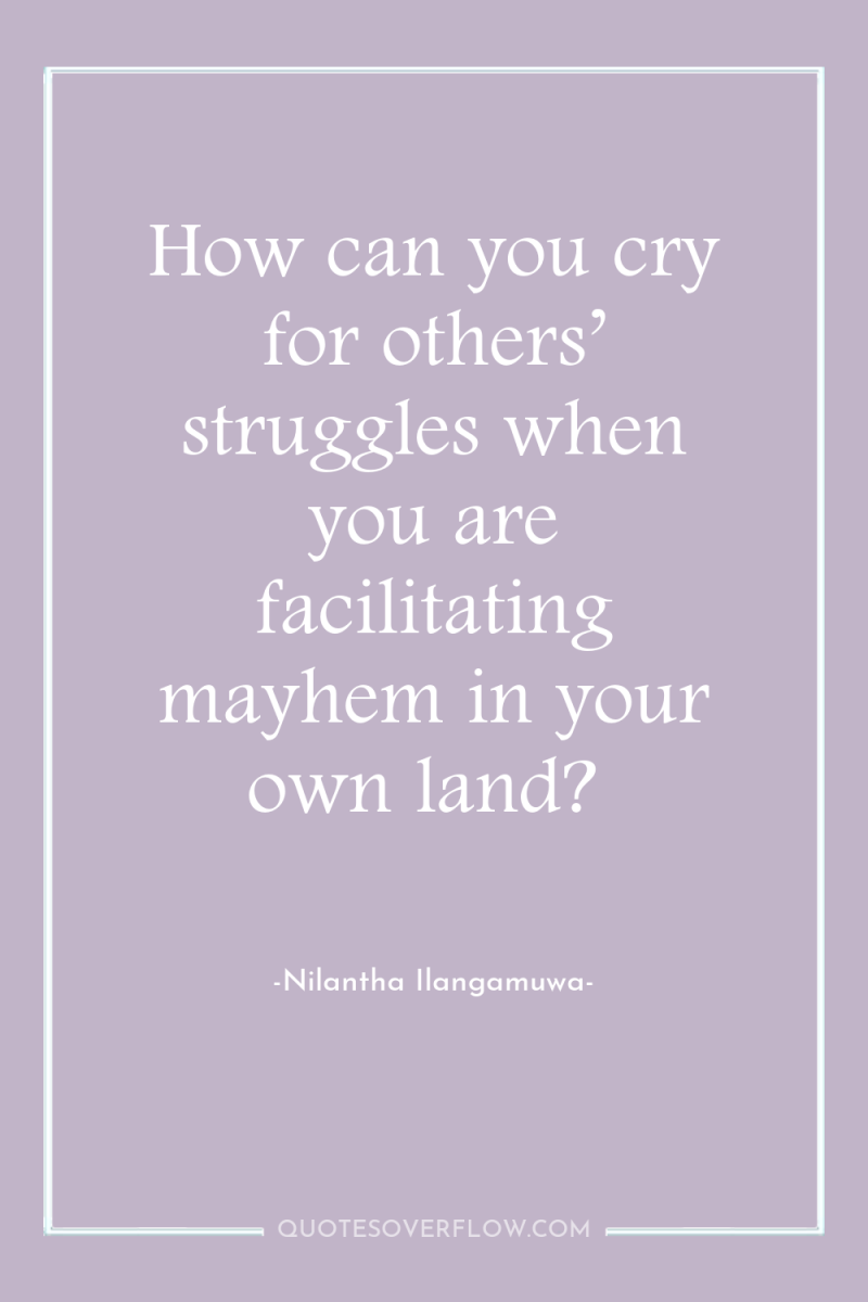 How can you cry for others’ struggles when you are...