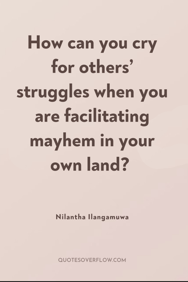 How can you cry for others’ struggles when you are...