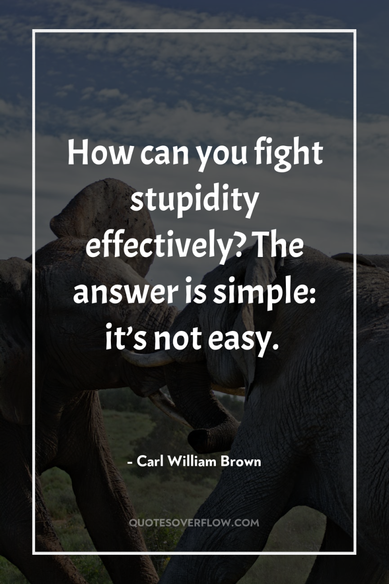 How can you fight stupidity effectively? The answer is simple:...