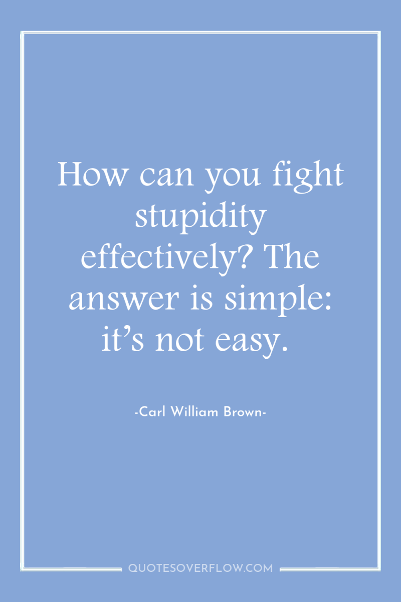 How can you fight stupidity effectively? The answer is simple:...