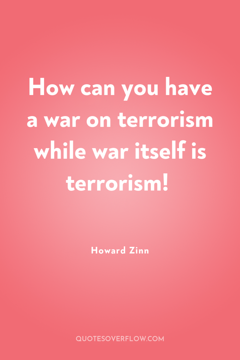 How can you have a war on terrorism while war...