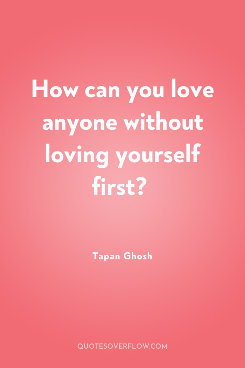 How can you love anyone without loving yourself first? 