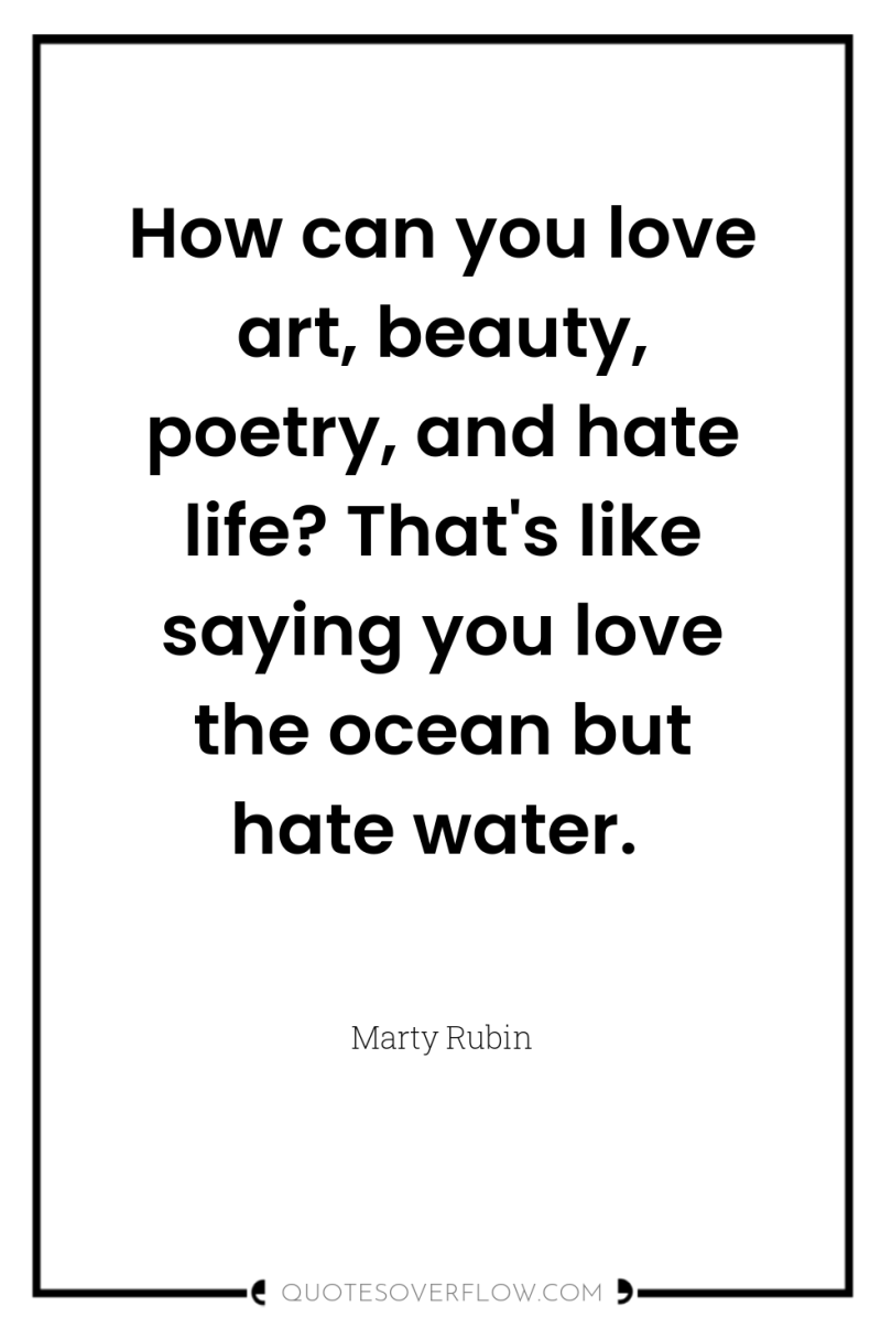 How can you love art, beauty, poetry, and hate life?...