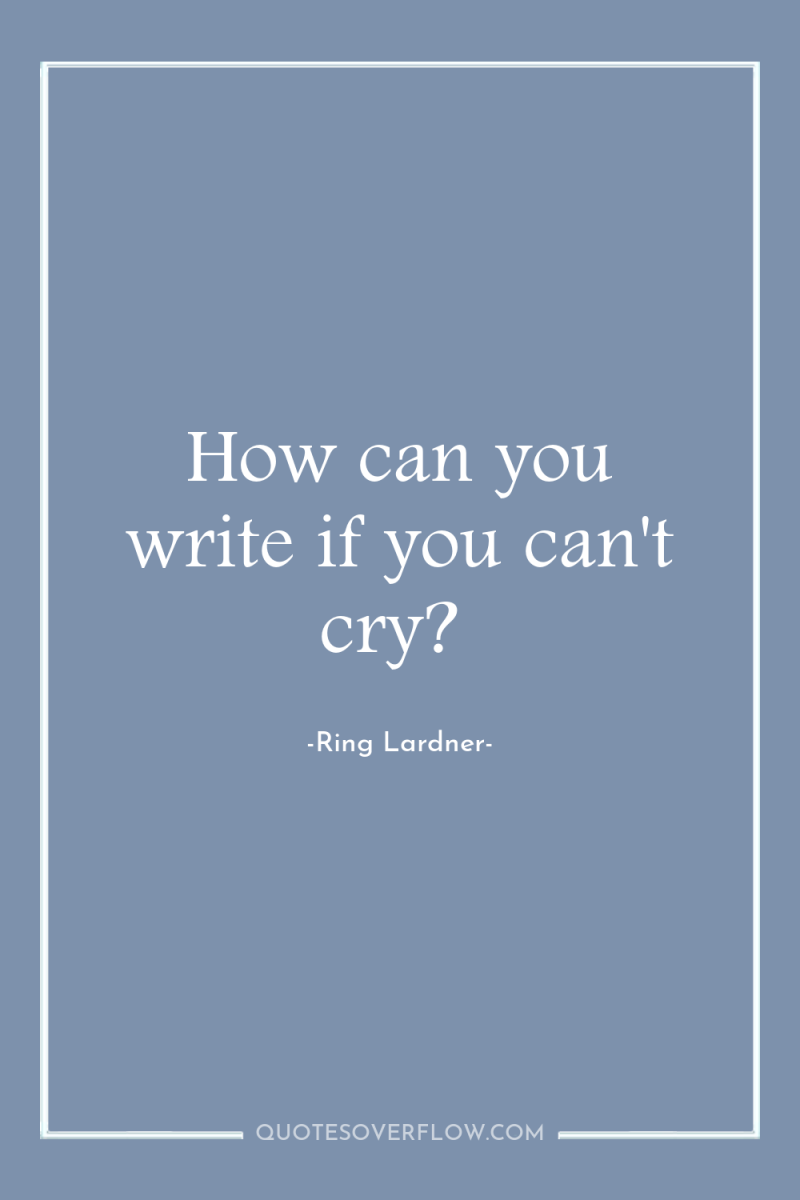 How can you write if you can't cry? 