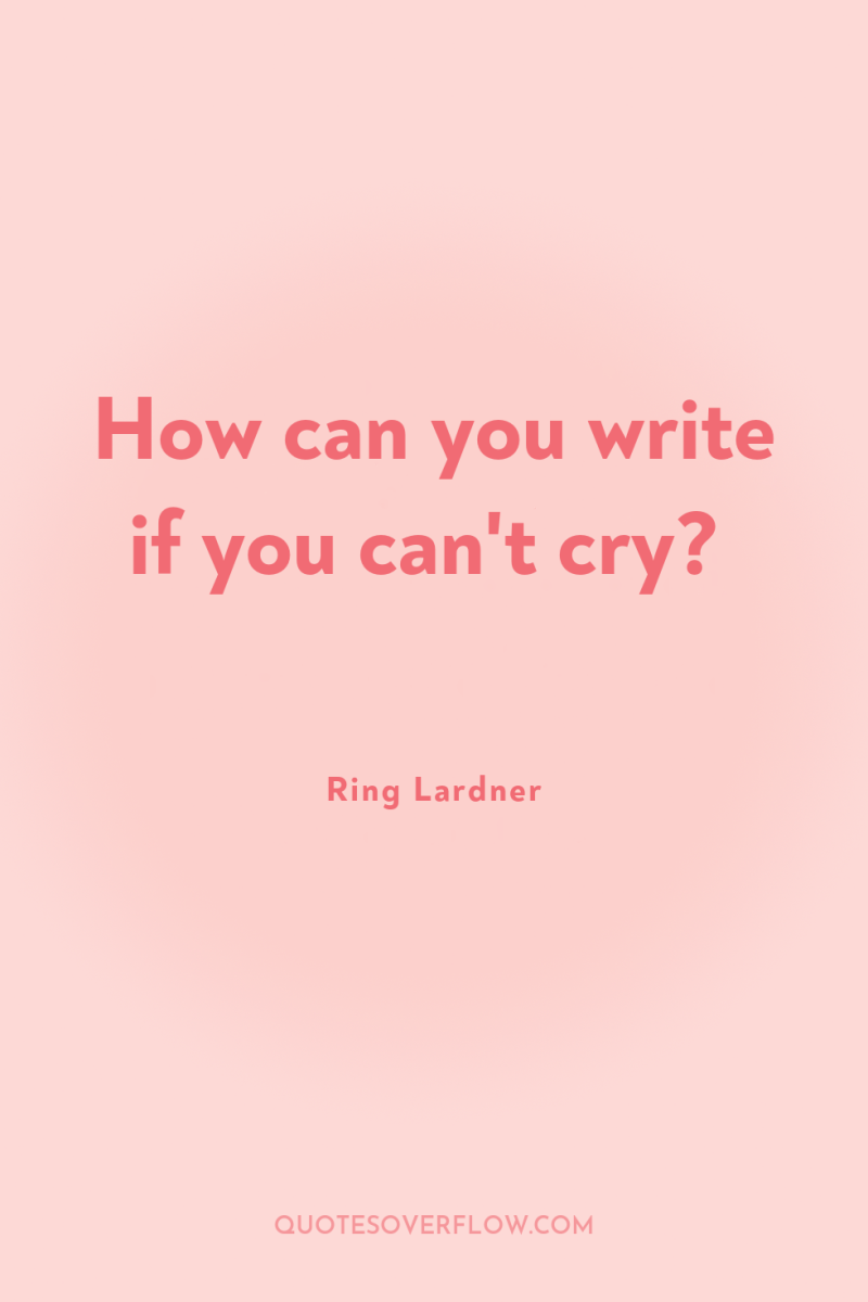 How can you write if you can't cry? 