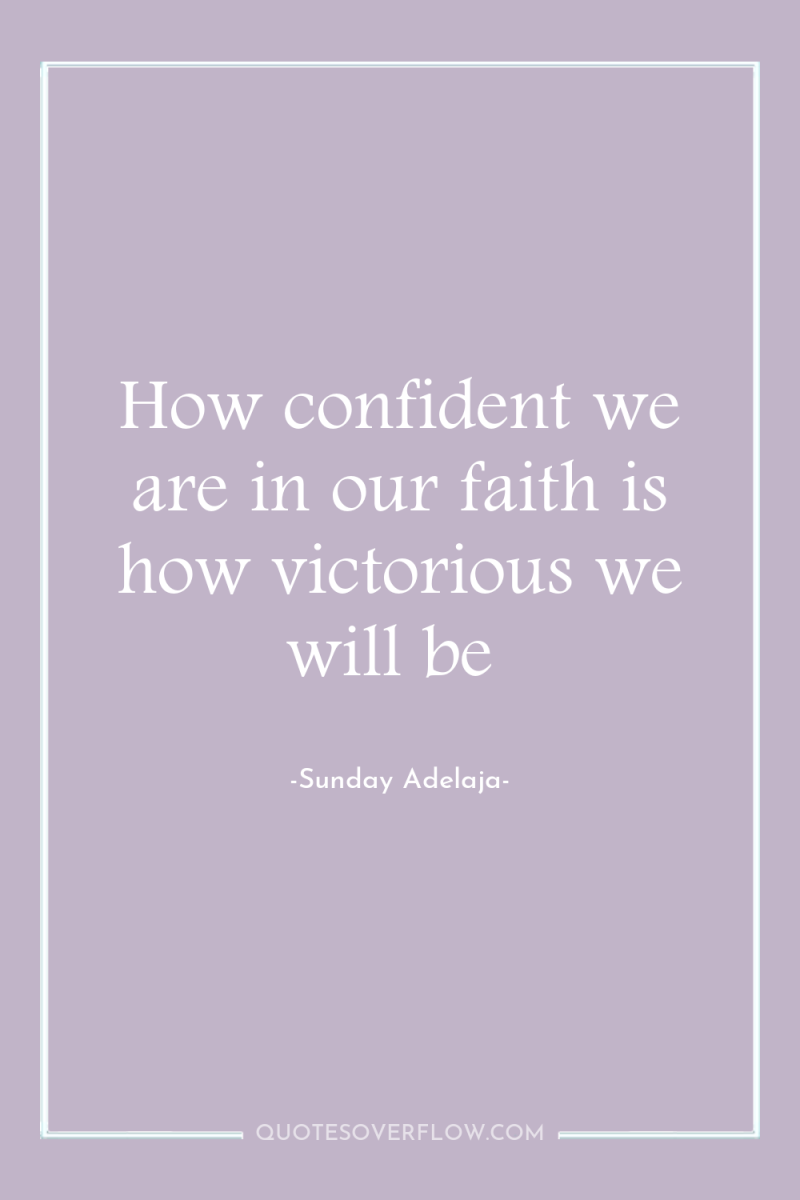 How confident we are in our faith is how victorious...