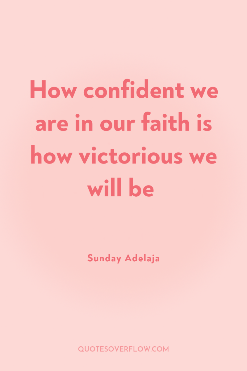 How confident we are in our faith is how victorious...