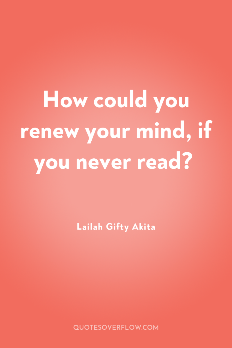 How could you renew your mind, if you never read? 