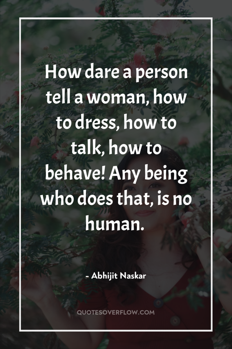 How dare a person tell a woman, how to dress,...