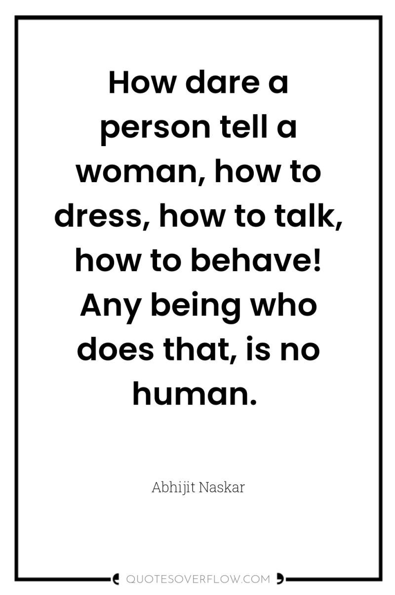 How dare a person tell a woman, how to dress,...
