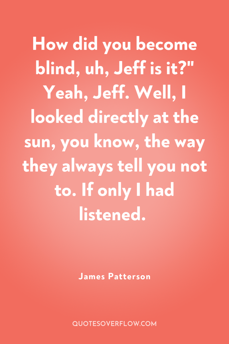 How did you become blind, uh, Jeff is it?
