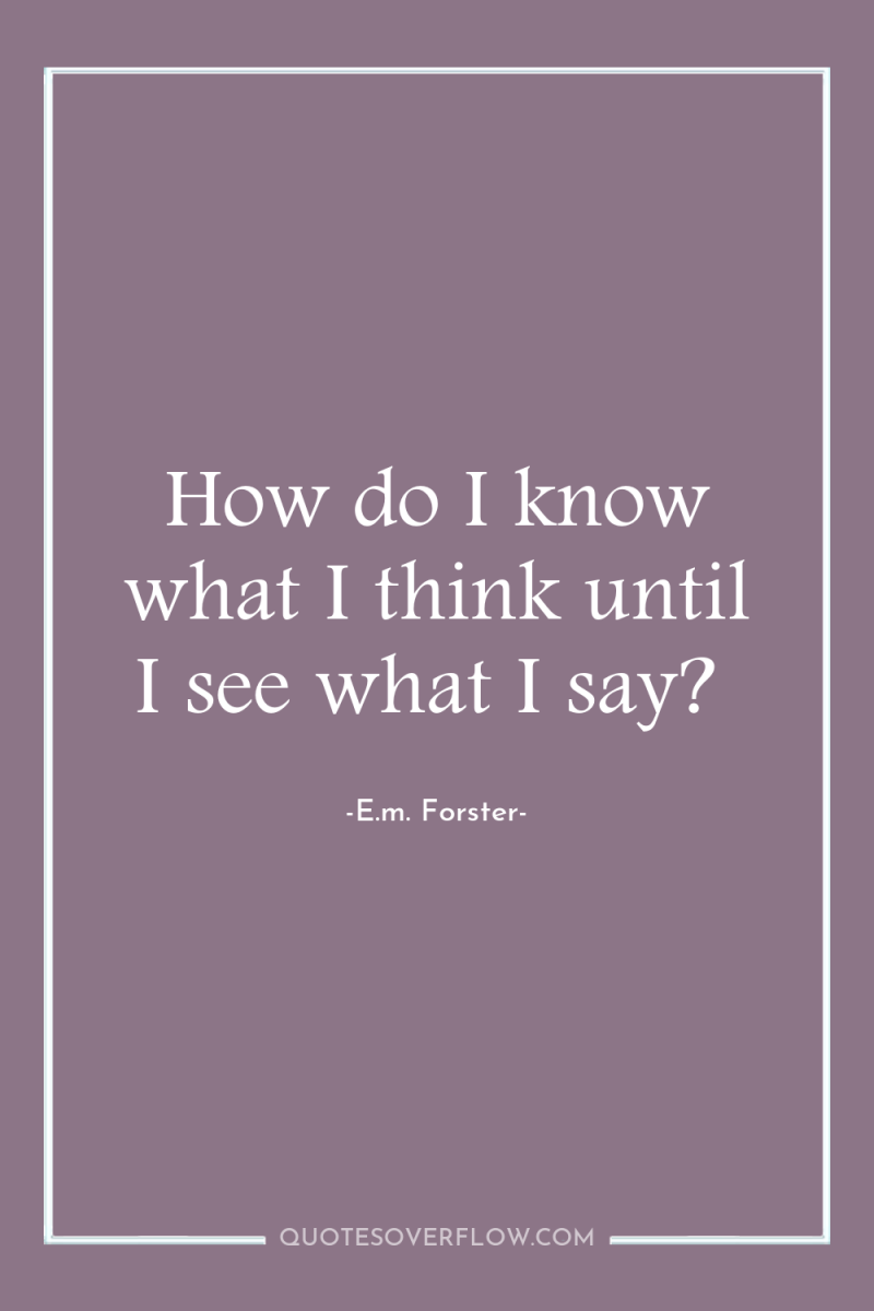 How do I know what I think until I see...