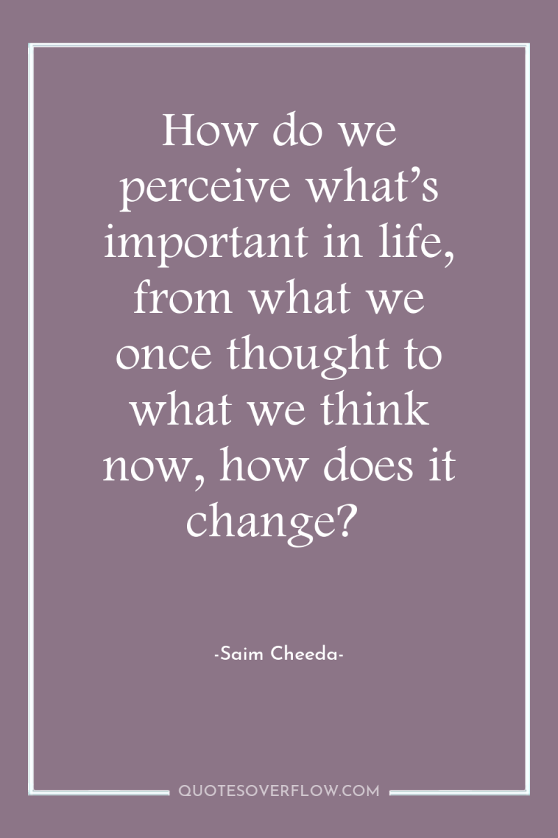How do we perceive what’s important in life, from what...