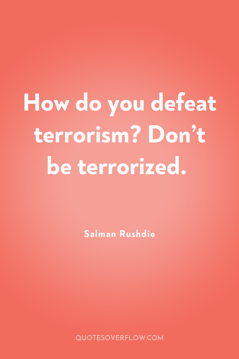 How do you defeat terrorism? Don’t be terrorized. 