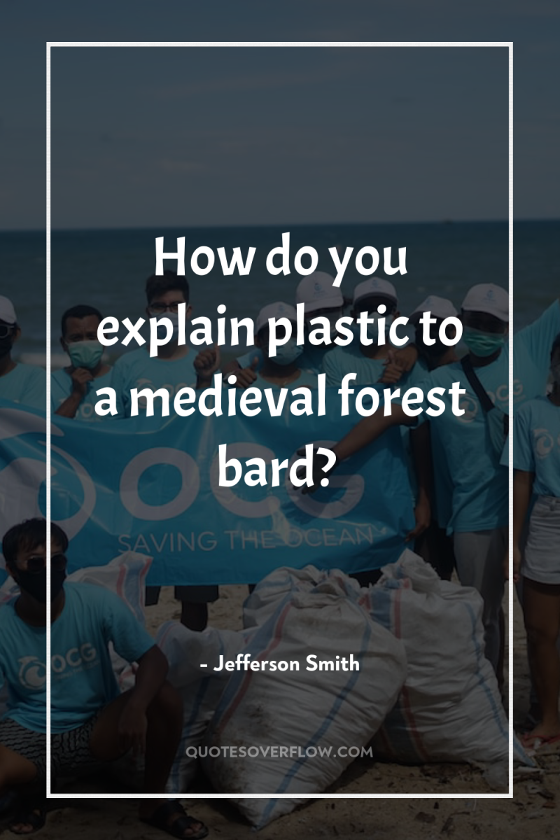 How do you explain plastic to a medieval forest bard? 