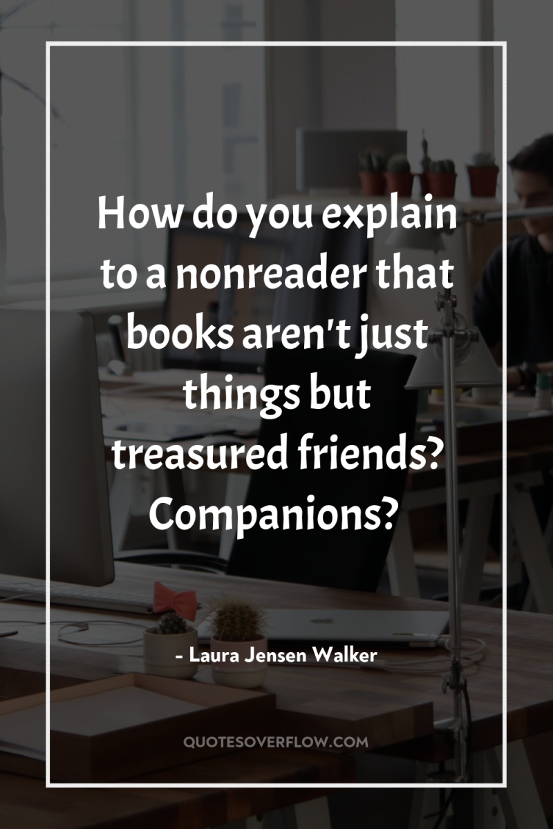 How do you explain to a nonreader that books aren't...