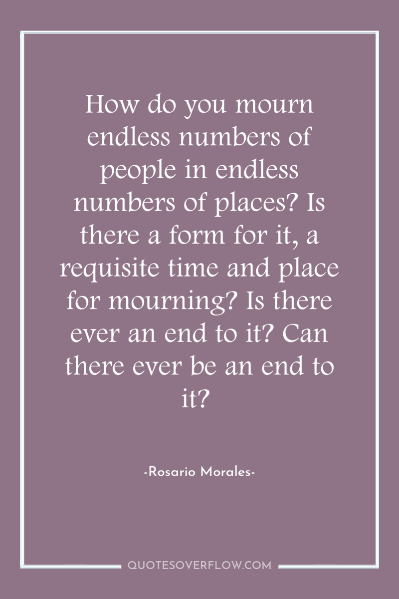 How do you mourn endless numbers of people in endless...