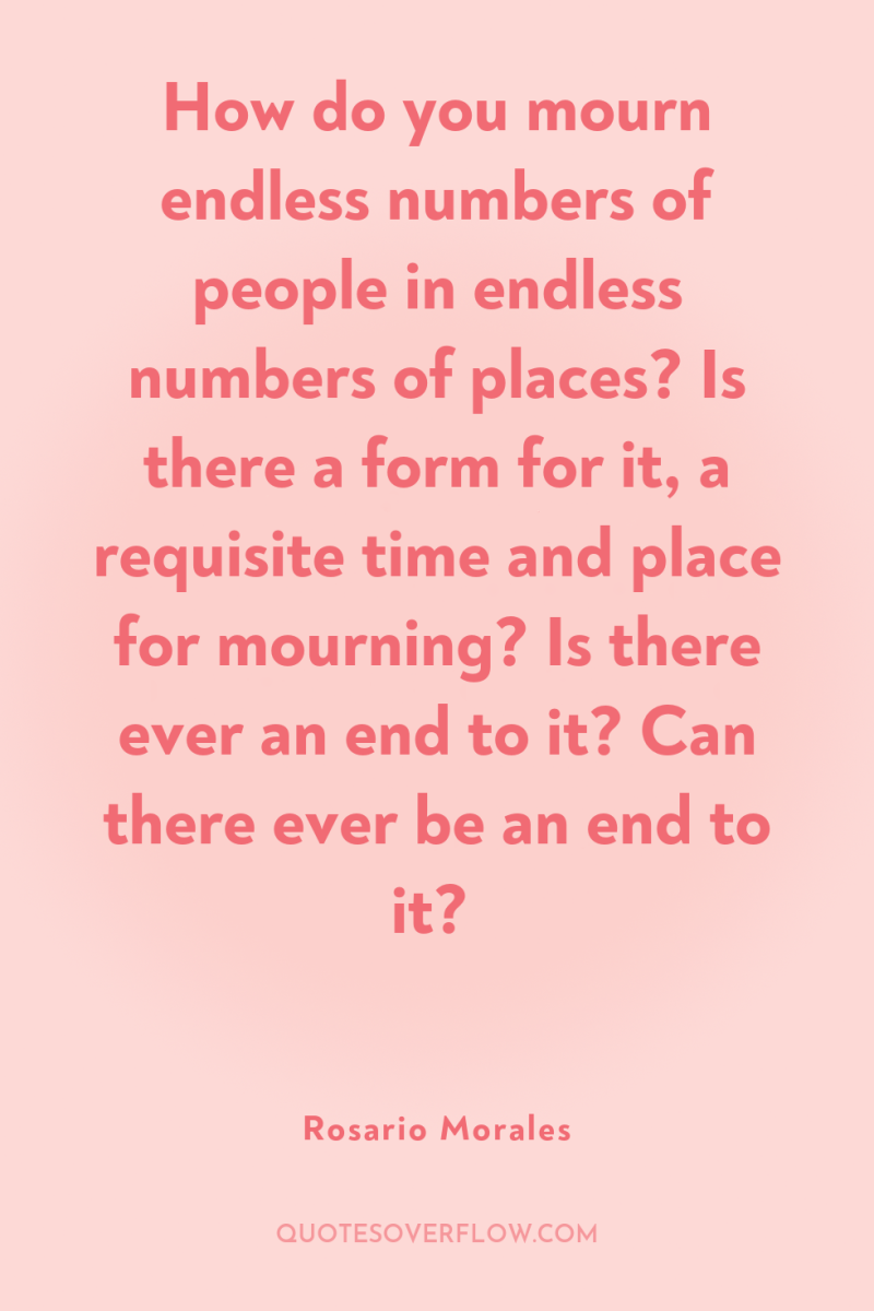 How do you mourn endless numbers of people in endless...