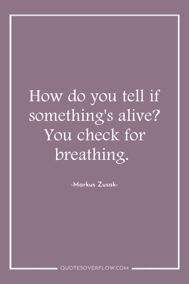 How do you tell if something's alive? You check for...