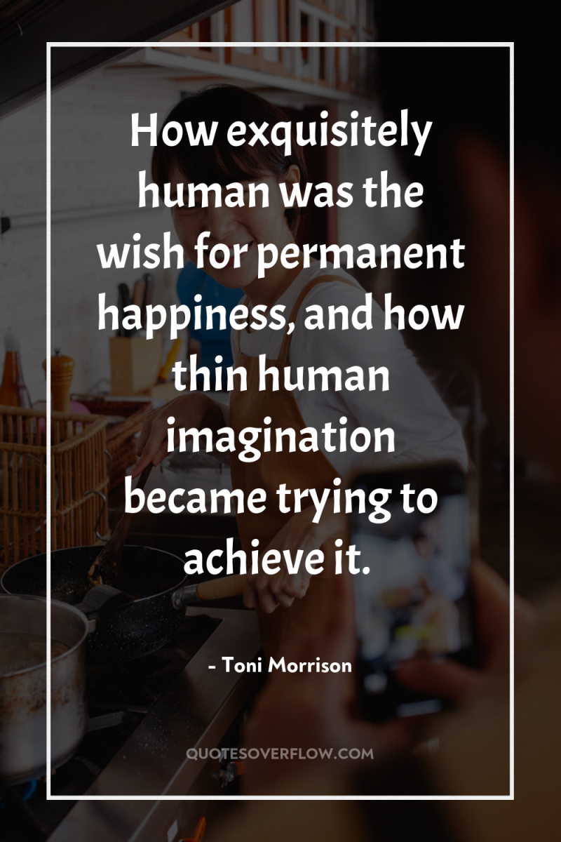 How exquisitely human was the wish for permanent happiness, and...