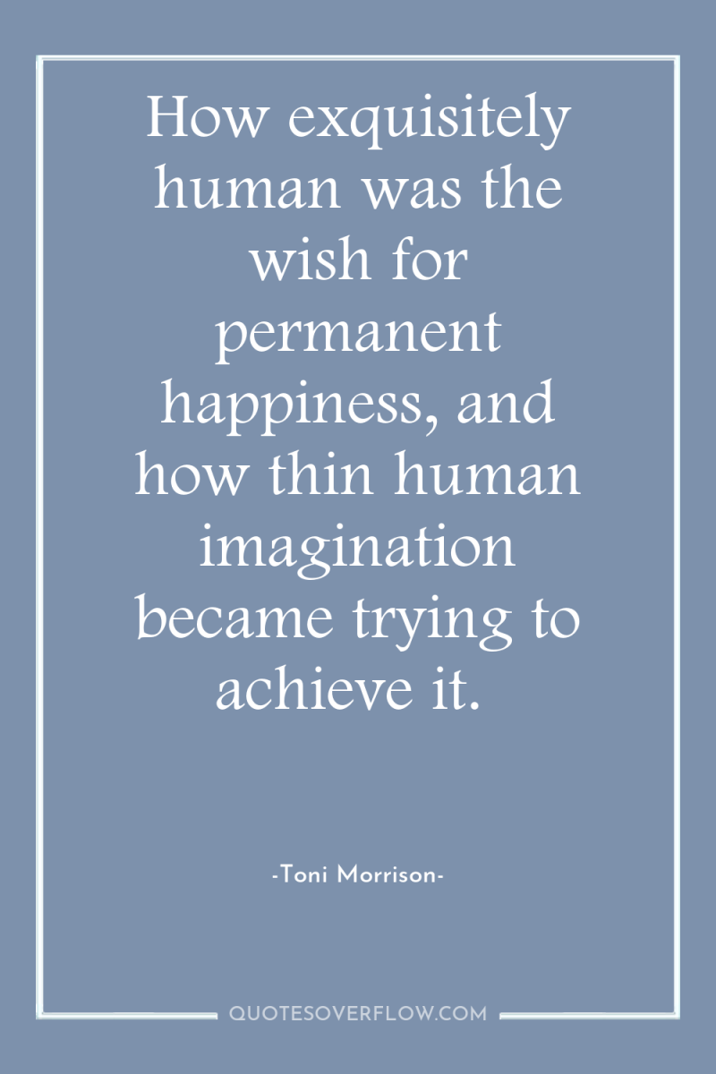 How exquisitely human was the wish for permanent happiness, and...