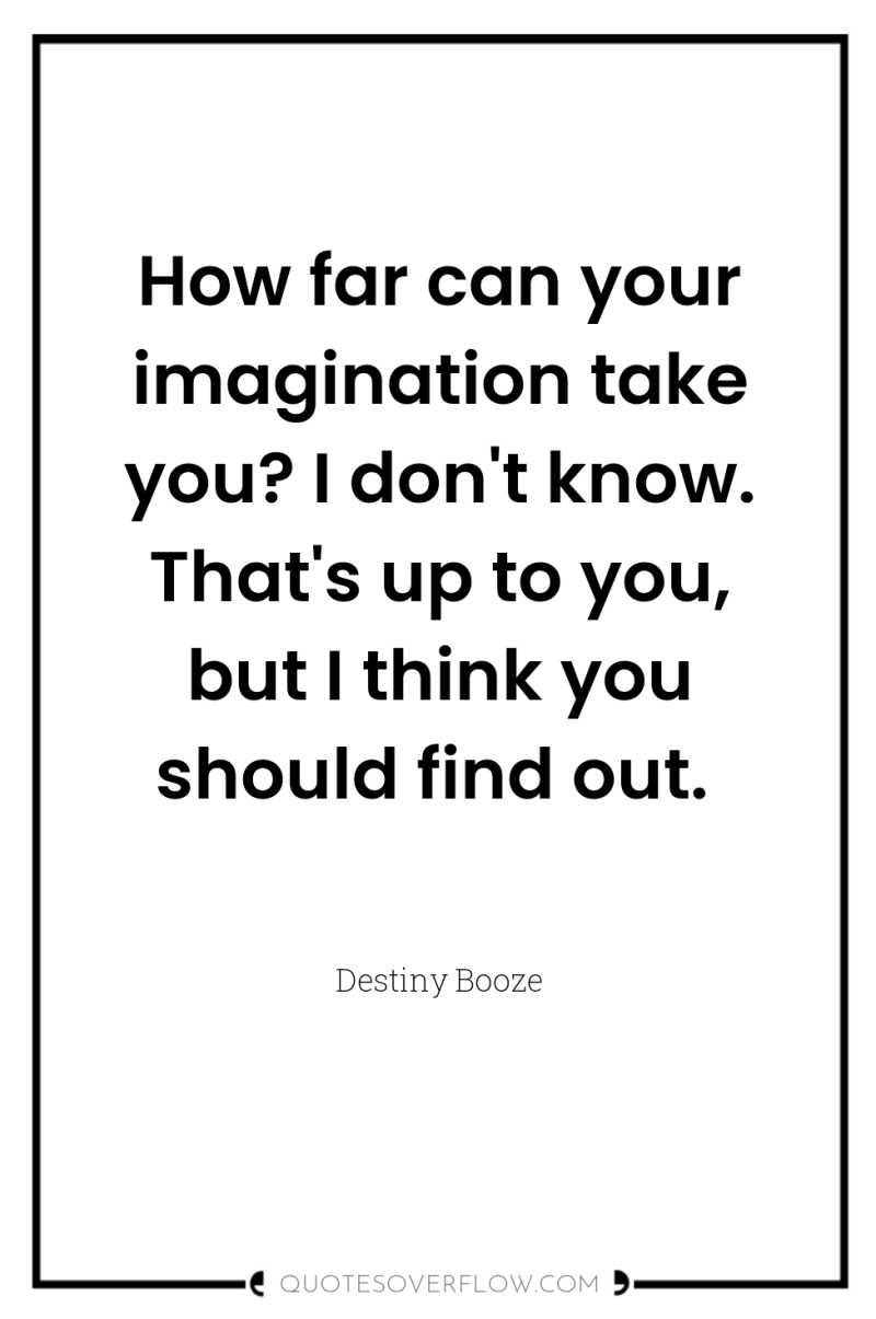 How far can your imagination take you? I don't know....