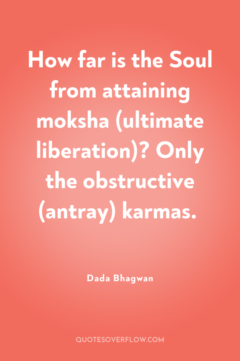 How far is the Soul from attaining moksha (ultimate liberation)?...
