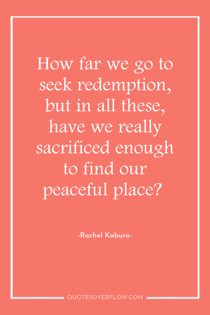 How far we go to seek redemption, but in all...
