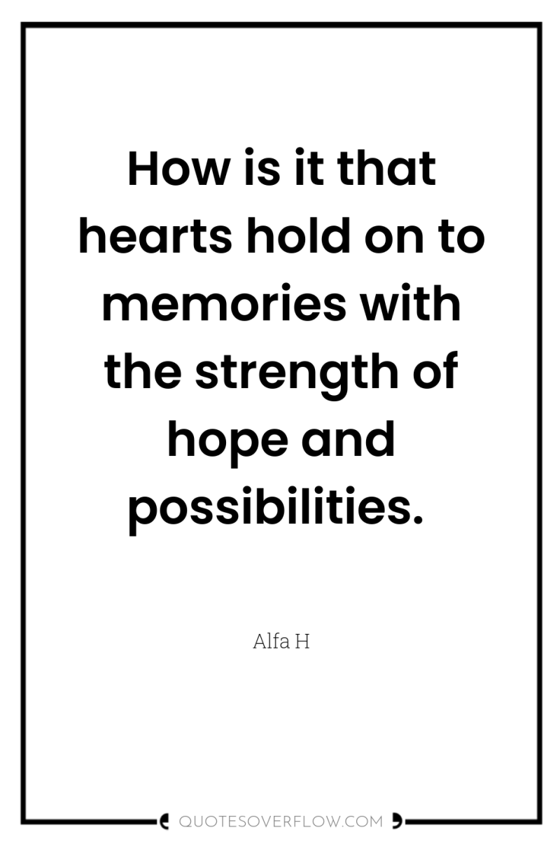 How is it that hearts hold on to memories with...
