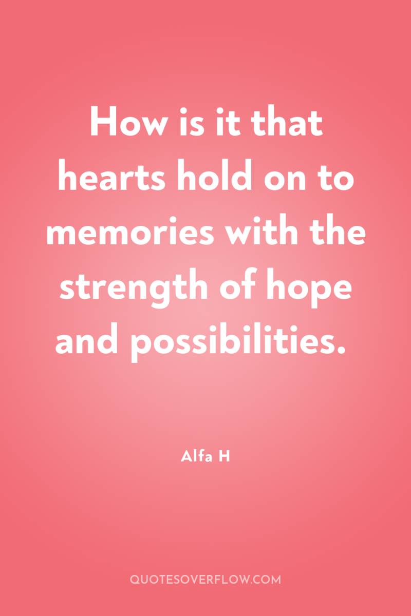 How is it that hearts hold on to memories with...