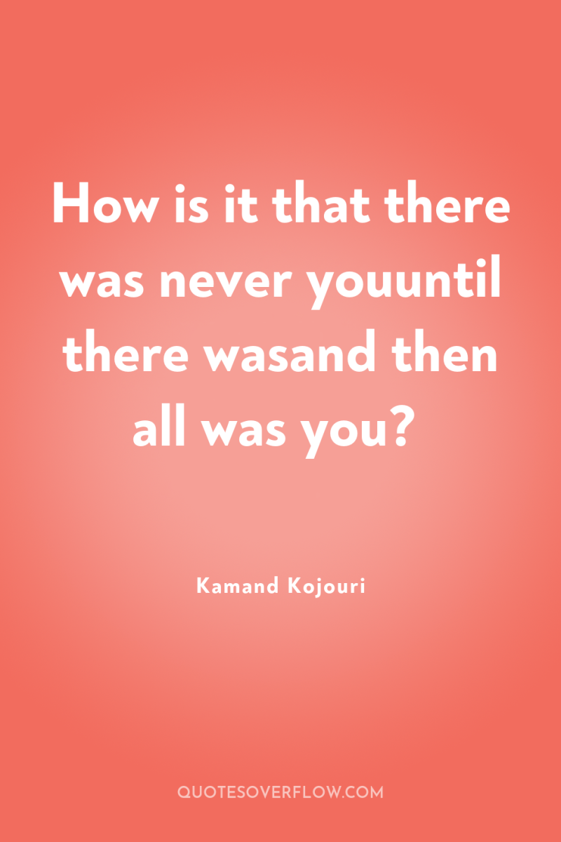 How is it that there was never youuntil there wasand...