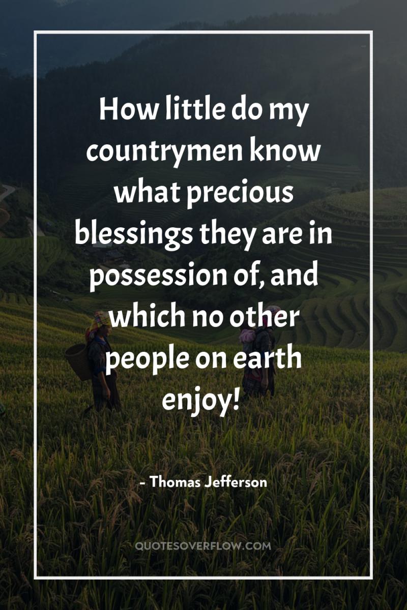 How little do my countrymen know what precious blessings they...