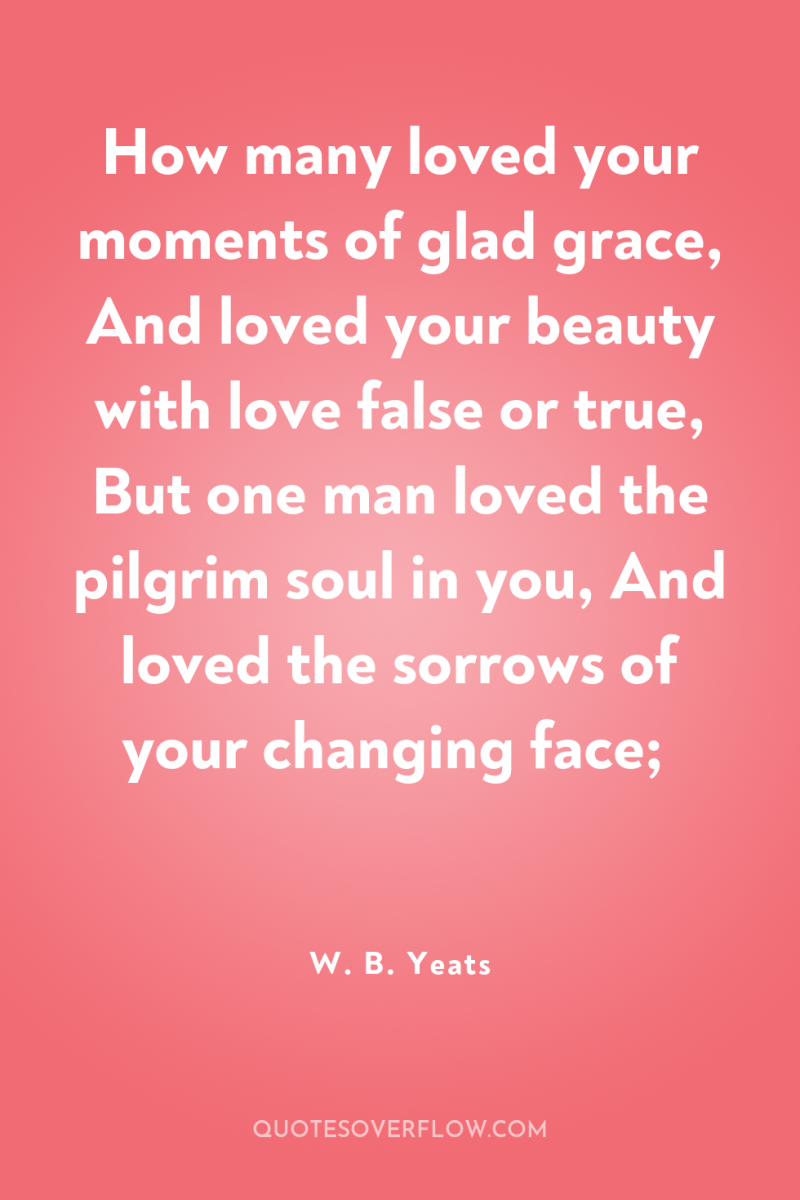 How many loved your moments of glad grace, And loved...